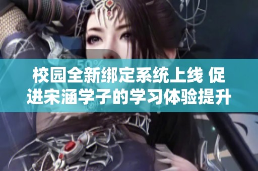 校园全新绑定系统上线 促进宋涵学子的学习体验提升