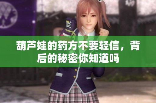 葫芦娃的药方不要轻信，背后的秘密你知道吗