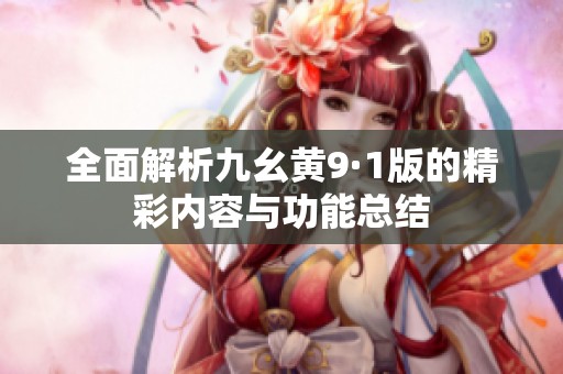 全面解析九幺黄9·1版的精彩内容与功能总结