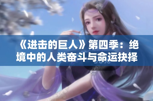 《进击的巨人》第四季：绝境中的人类奋斗与命运抉择