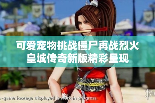 可爱宠物挑战僵尸再战烈火皇城传奇新版精彩呈现