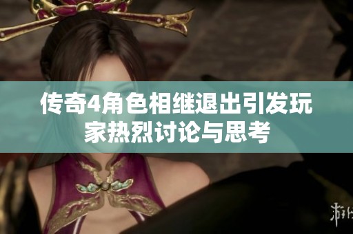 传奇4角色相继退出引发玩家热烈讨论与思考