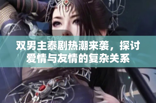 双男主泰剧热潮来袭，探讨爱情与友情的复杂关系