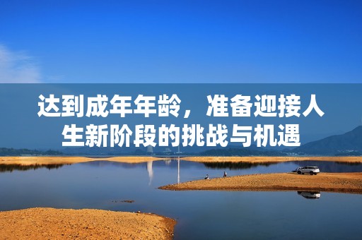 达到成年年龄，准备迎接人生新阶段的挑战与机遇