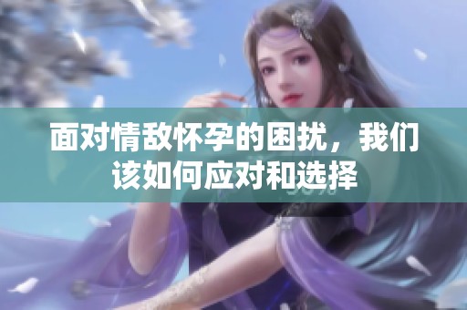 面对情敌怀孕的困扰，我们该如何应对和选择