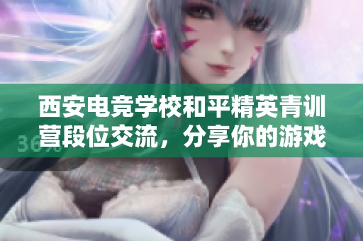 西安电竞学校和平精英青训营段位交流，分享你的游戏历程与经验