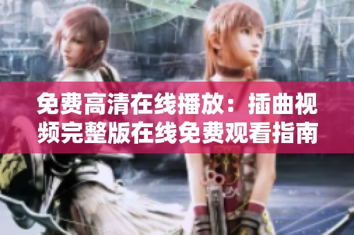 免费高清在线播放：插曲视频完整版在线免费观看指南