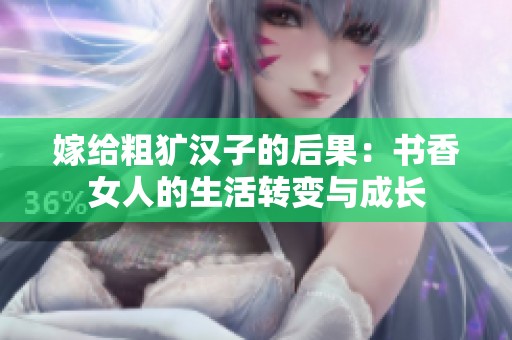 嫁给粗犷汉子的后果：书香女人的生活转变与成长