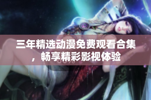 三年精选动漫免费观看合集，畅享精彩影视体验