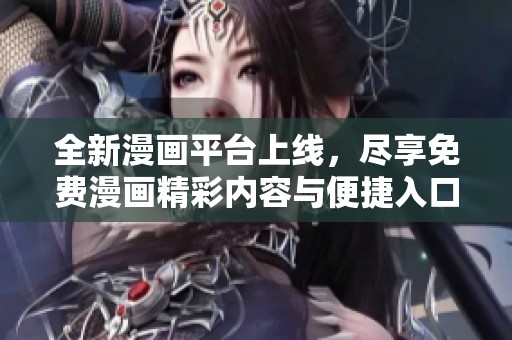 全新漫画平台上线，尽享免费漫画精彩内容与便捷入口