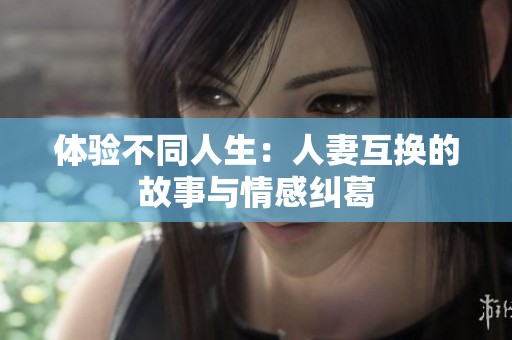 体验不同人生：人妻互换的故事与情感纠葛