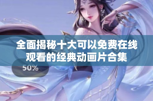 全面揭秘十大可以免费在线观看的经典动画片合集