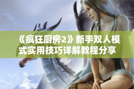 《疯狂厨房2》新手双人模式实用技巧详解教程分享
