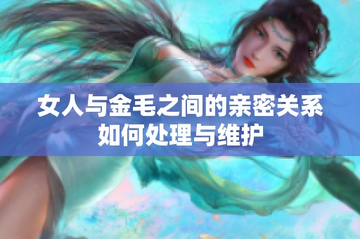 女人与金毛之间的亲密关系如何处理与维护