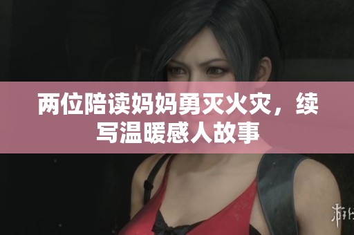 两位陪读妈妈勇灭火灾，续写温暖感人故事