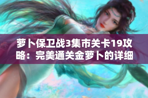 萝卜保卫战3集市关卡19攻略：完美通关金萝卜的详细技巧与策略