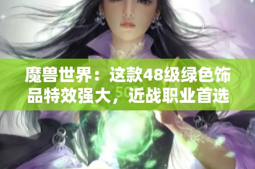 魔兽世界：这款48级绿色饰品特效强大，近战职业首选！