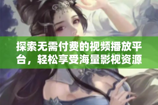 探索无需付费的视频播放平台，轻松享受海量影视资源