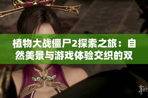 植物大战僵尸2探索之旅：自然美景与游戏体验交织的双重影响