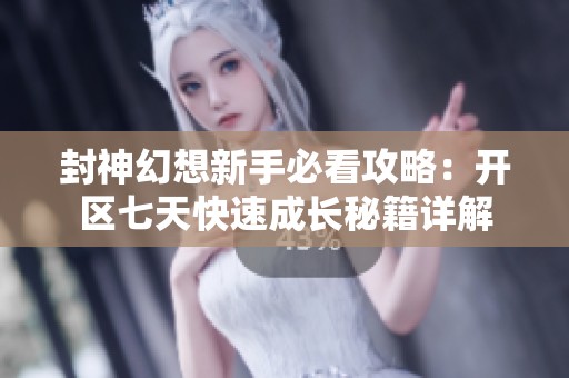 封神幻想新手必看攻略：开区七天快速成长秘籍详解