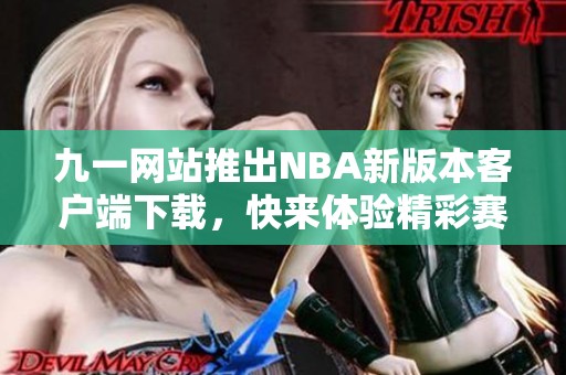 九一网站推出NBA新版本客户端下载，快来体验精彩赛事！