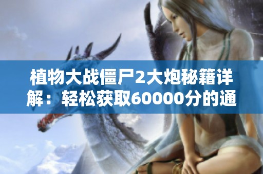 植物大战僵尸2大炮秘籍详解：轻松获取60000分的通关技巧