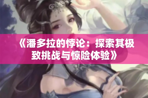 《潘多拉的悖论：探索其极致挑战与惊险体验》