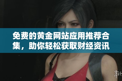 免费的黄金网站应用推荐合集，助你轻松获取财经资讯