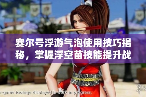 赛尔号浮游气泡使用技巧揭秘，掌握浮空苗技能提升战斗力