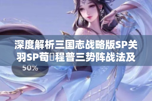 深度解析三国志战略版SP关羽SP荀彧程普三势阵战法及最佳搭配推荐
