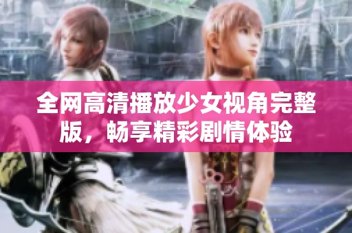 全网高清播放少女视角完整版，畅享精彩剧情体验