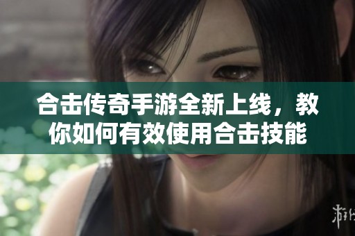 合击传奇手游全新上线，教你如何有效使用合击技能
