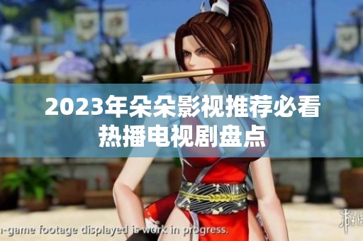 2023年朵朵影视推荐必看热播电视剧盘点
