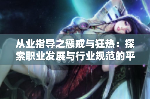 从业指导之惩戒与狂热：探索职业发展与行业规范的平衡之道