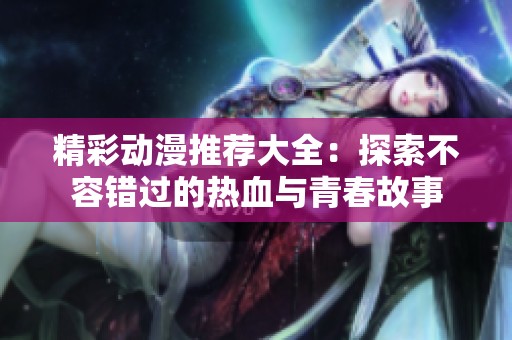 精彩动漫推荐大全：探索不容错过的热血与青春故事