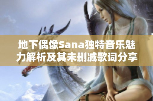 地下偶像Sana独特音乐魅力解析及其未删减歌词分享