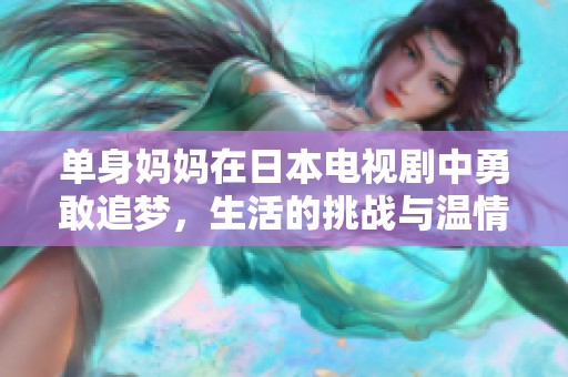 单身妈妈在日本电视剧中勇敢追梦，生活的挑战与温情故事