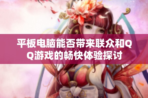 平板电脑能否带来联众和QQ游戏的畅快体验探讨