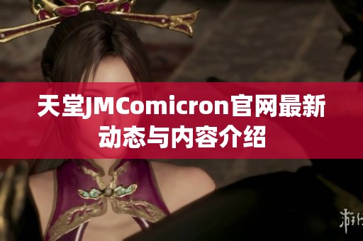 天堂JMComicron官网最新动态与内容介绍