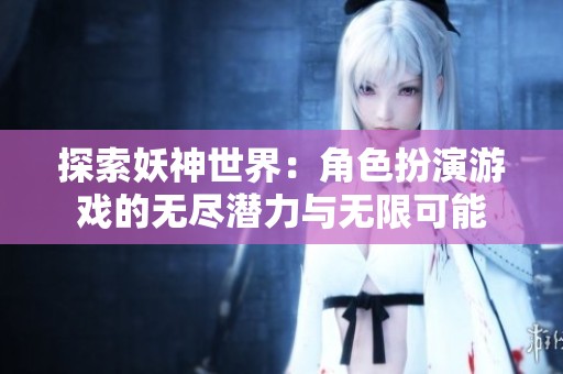 探索妖神世界：角色扮演游戏的无尽潜力与无限可能