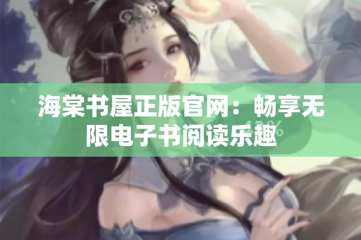 海棠书屋正版官网：畅享无限电子书阅读乐趣