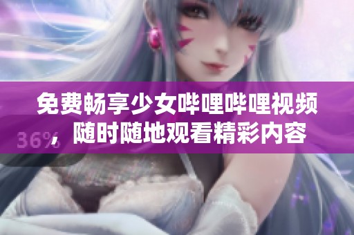 免费畅享少女哔哩哔哩视频，随时随地观看精彩内容