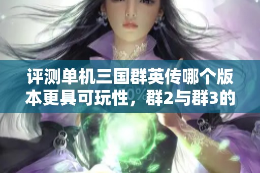 评测单机三国群英传哪个版本更具可玩性，群2与群3的对比分析