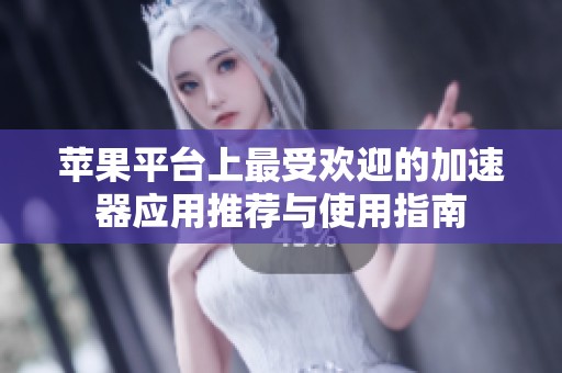 苹果平台上最受欢迎的加速器应用推荐与使用指南