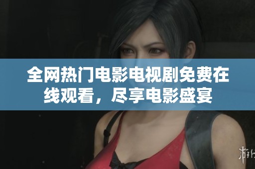 全网热门电影电视剧免费在线观看，尽享电影盛宴