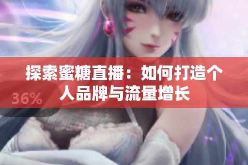 探索蜜糖直播：如何打造个人品牌与流量增长