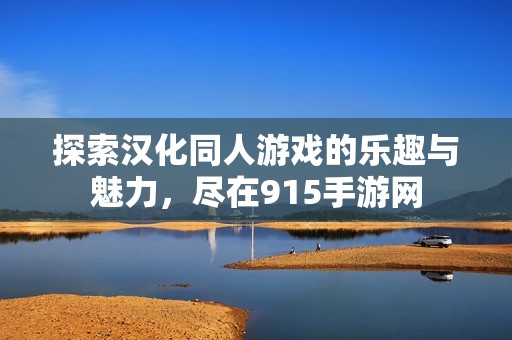 探索汉化同人游戏的乐趣与魅力，尽在915手游网