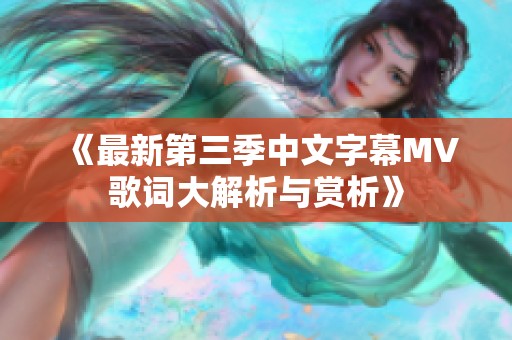 《最新第三季中文字幕MV歌词大解析与赏析》