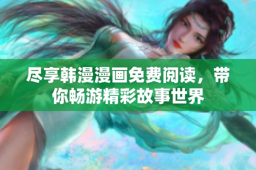 尽享韩漫漫画免费阅读，带你畅游精彩故事世界