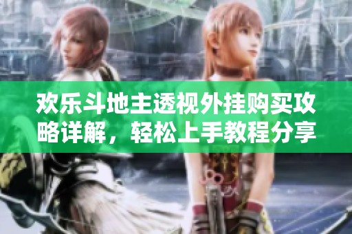 欢乐斗地主透视外挂购买攻略详解，轻松上手教程分享
